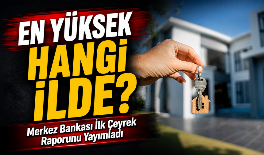 Merkez Bankası İlk Çeyrek Raporunu Yayımladı; En Yüksek Hangi İlde?