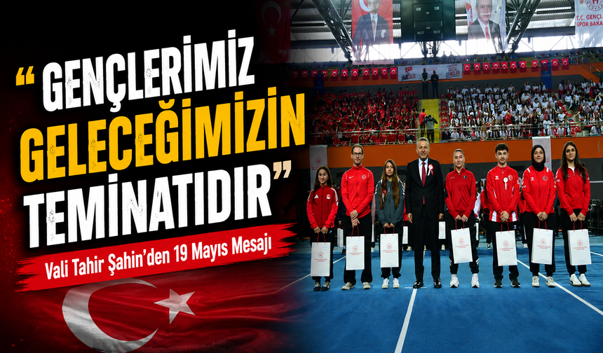 Vali Tahir Şahin’den 19 Mayıs Mesajı: “Gençlerimiz Geleceğimizin Teminatıdır”