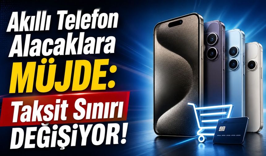 Akıllı Telefon Alacaklara Müjde: Taksit Sınırı Değişiyor!