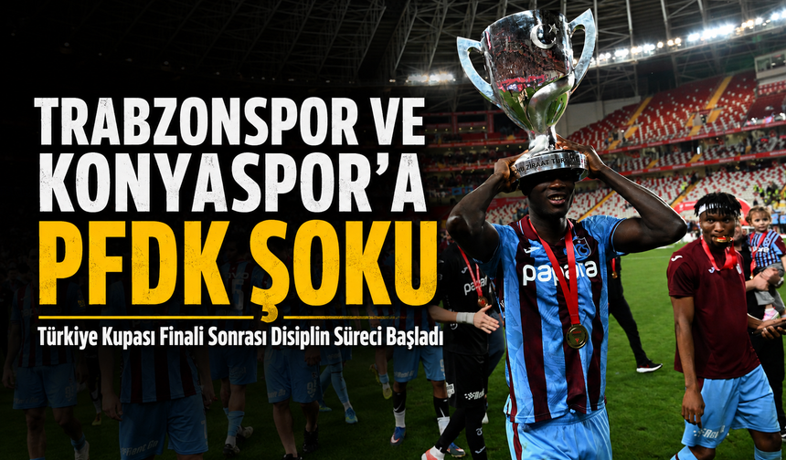 Trabzonspor Ve Konyaspor’a Pfdk Şoku; Türkiye Kupası Finali Sonrası Disiplin Süreci Başladı