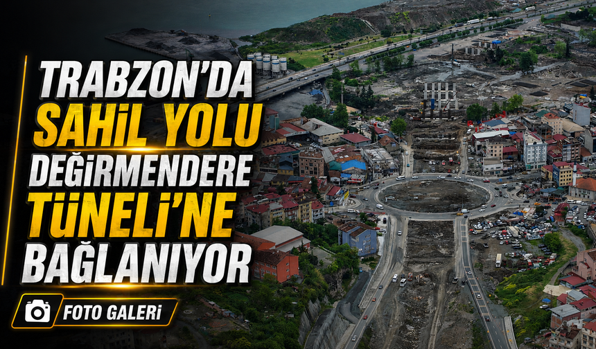 Trabzon’da Karadeniz Sahil Yolu Değirmendere Tüneli’ne Bağlanıyor