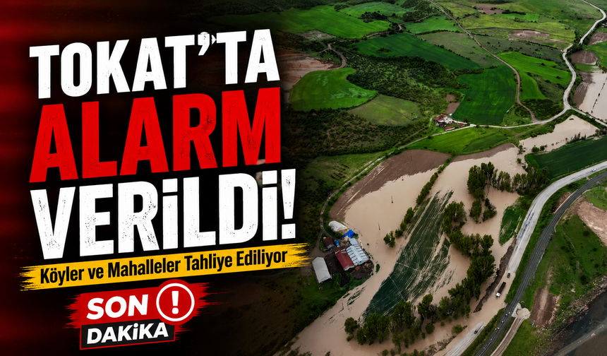 Tokat’ta Alarm Verildi! Köyler ve Mahalleler Tahliye Ediliyor