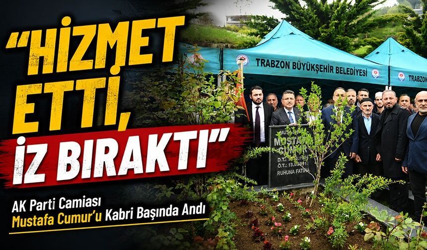 AK Parti Camiası Mustafa Cumur’u Kabri Başında Andı: “Hizmet Etti, İz Bıraktı”