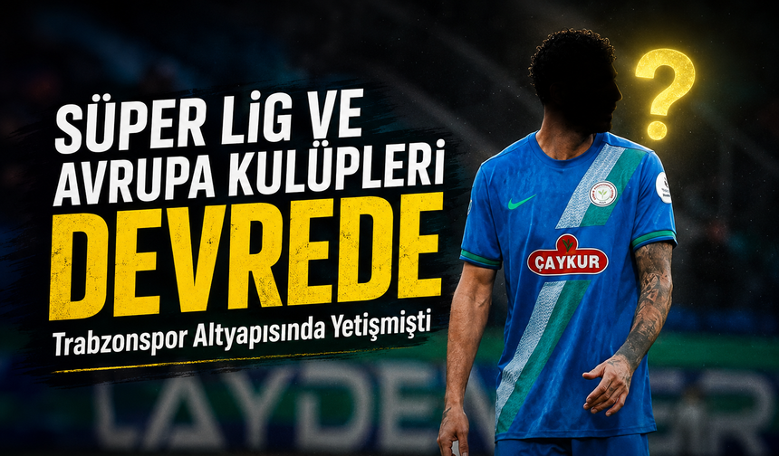 Trabzonspor Altyapısında Yetişmişti Süper Lig ve Avrupa Kulüpleri Transfer İçin Devrede