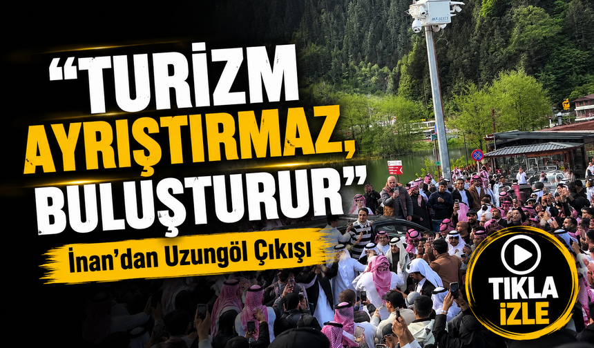 İnan’dan Uzungöl Çıkışı: Misafirperverlik Coğrafyaya Göre Değişmez