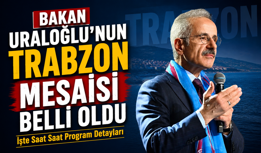 Bakan Uraloğlu’nun Trabzon Mesaisi Belli Oldu: İşte Saat Saat Programı