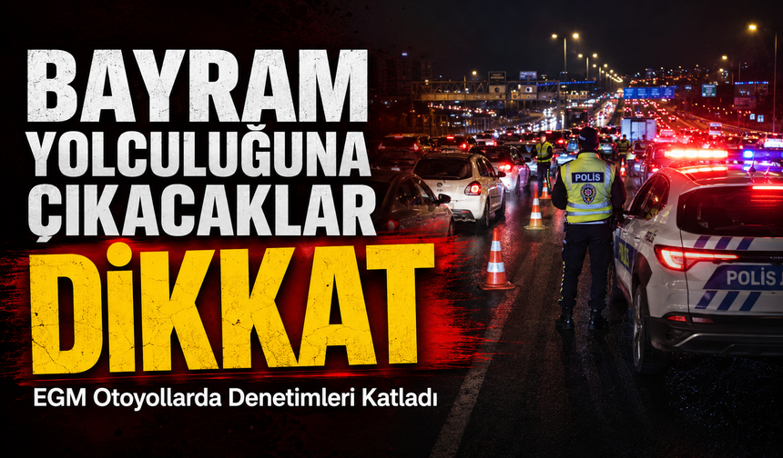 Bayram Yolculuğuna Çıkacaklar Dikkat; EGM Otoyollarda Denetimleri Katladı