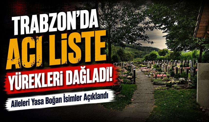 Trabzon’dan Gelen Acı Liste Yürekleri Dağladı! : İşte aramızdan ayrılan isimler