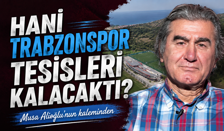 Hani Trabzonspor tesisleri kalacaktı?