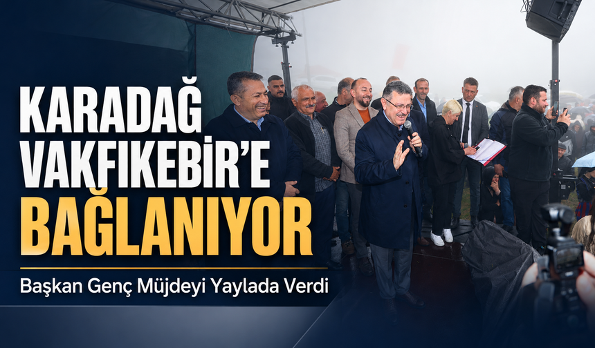 Başkan Genç Müjdeyi Yaylada Verdi: Karadağ Vakfıkebir’e Bağlanıyor