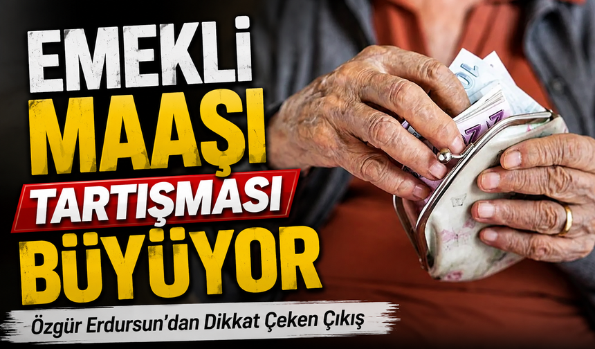 Emekli Maaşı Tartışması Büyüyor: Özgür Erdursun’dan Dikkat Çeken Çıkış