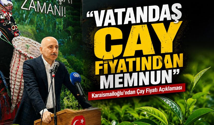Karaismailoğlu’ndan Çay Fiyatı Açıklaması; “Vatandaş Çay Fiyatından Memnun”