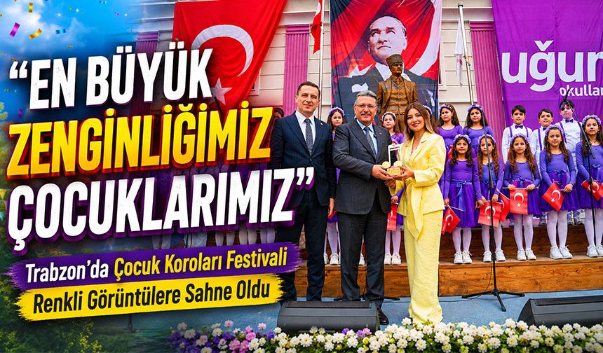Trabzon’da Çocuk Koroları Festivali Renkli Görüntülere Sahne Oldu;  “En Büyük Zenginliğimiz Çocuklarımız”