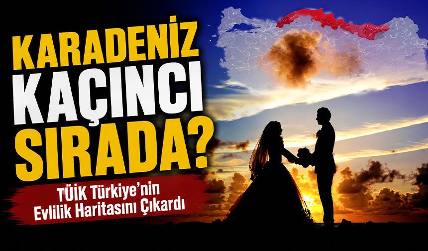 TÜİK Türkiye’nin Evlilik Haritasını Çıkardı: Karadeniz kaçıncı sırada?