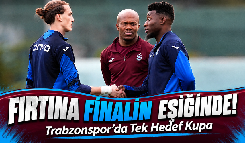 Fırtına finalin eşiğinde! Trabzonspor’da Tek Hedef Kupa