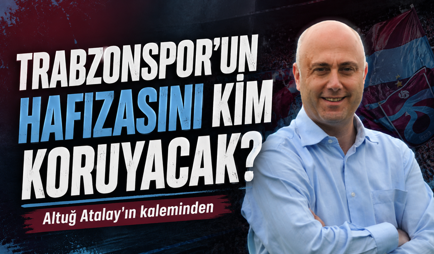 Trabzonspor’un Hafızasını Kim Koruyacak?