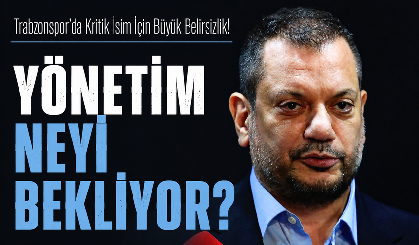 Trabzonspor’da Kritik İsim İçin Büyük Belirsizlik! Yönetim Neyi Bekliyor?