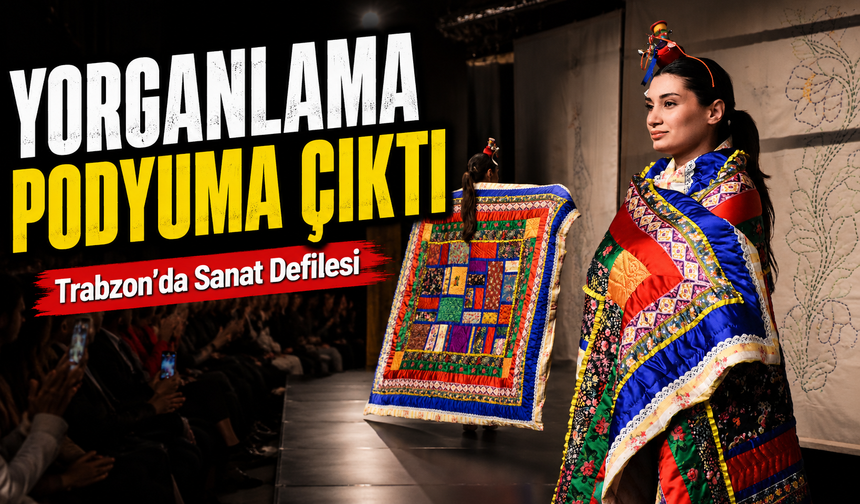 Trabzon’da Yorganlama Sanatı Podyuma Taşındı: 28 Kıyafet Büyük İlgi Gördü