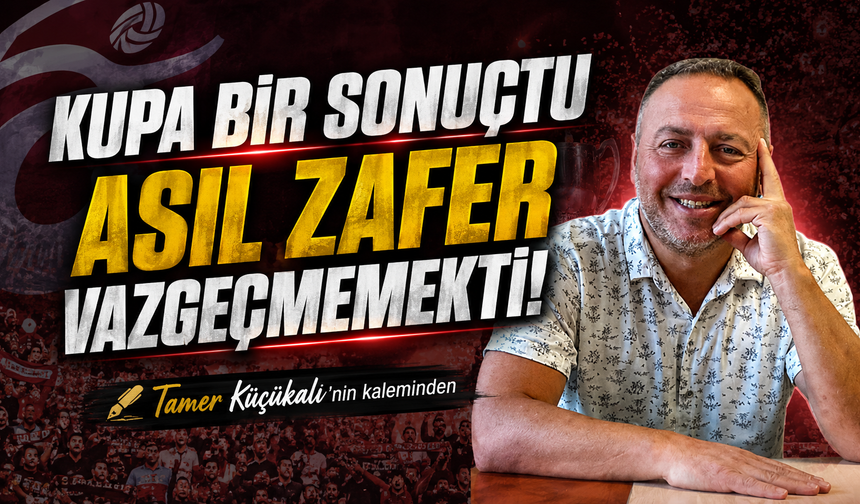 Kupa Bir Sonuçtu. Asıl Zafer Vazgeçmemekti!