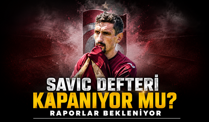 Trabzonspor’da Savic Kararı Sağlık Raporlarının Ardından Verilecek