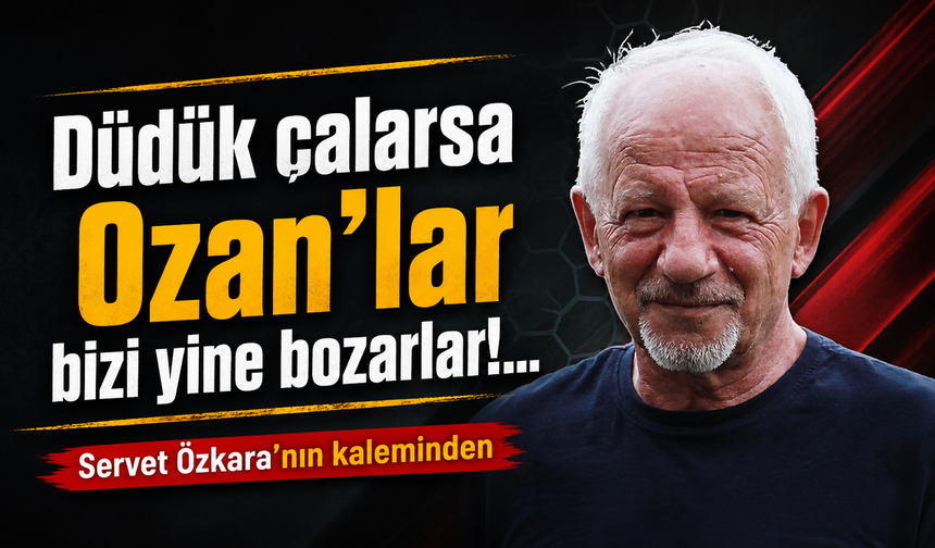 Düdük çalarsa Ozan’lar bizi yine bozarlar!...