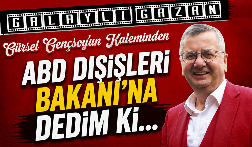ABD Dışişleri Bakanı’na Dedim Ki…