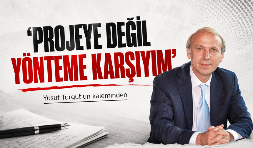 ‘PROJEYE DEĞİL YÖNTEME KARŞIYIM’