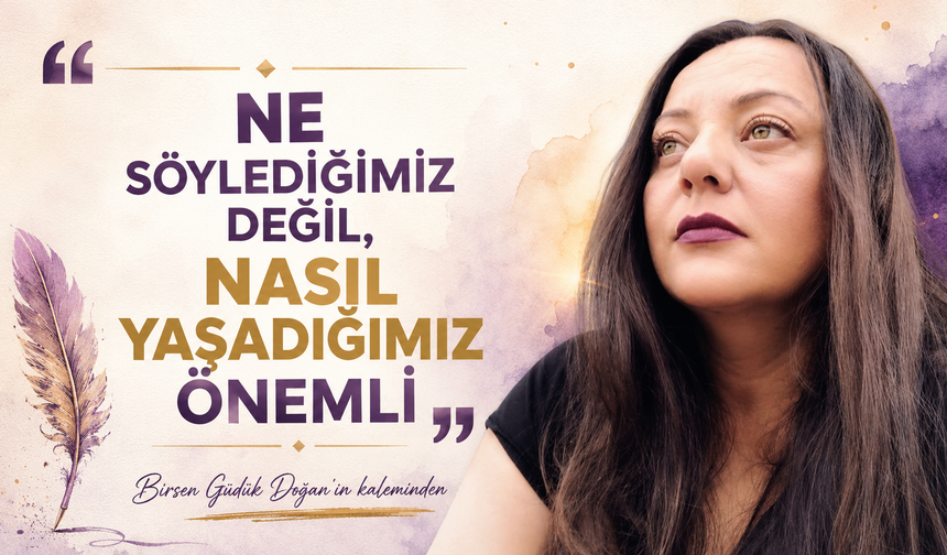 Ne Söylediğimiz Değil, Nasıl Yaşadığımız Önemli