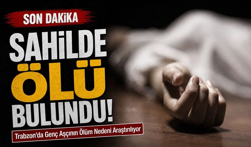 Trabzon’da Genç Aşçı Sahilde Ölü Bulundu: Ölüm Nedeni Araştırılıyor