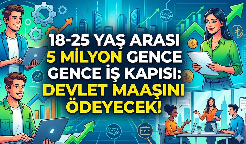18-25 yaş arası 5 milyon gence iş kapısı: Devlet maaşını ödeyecek!