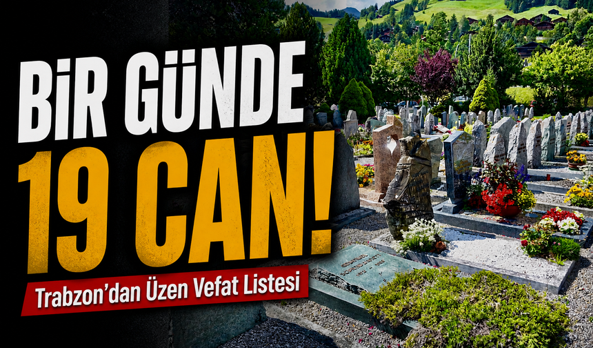 Bir Günde 19 Can! Trabzon’dan Üzen Vefat Listesi