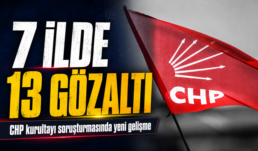 CHP’nin 38. Olağan Kurultayı İçin Yürütülen Soruşturmada Yeni Operasyon; İstanbul, Ankara ve İzmir Dahil 7 İlde Gözaltı