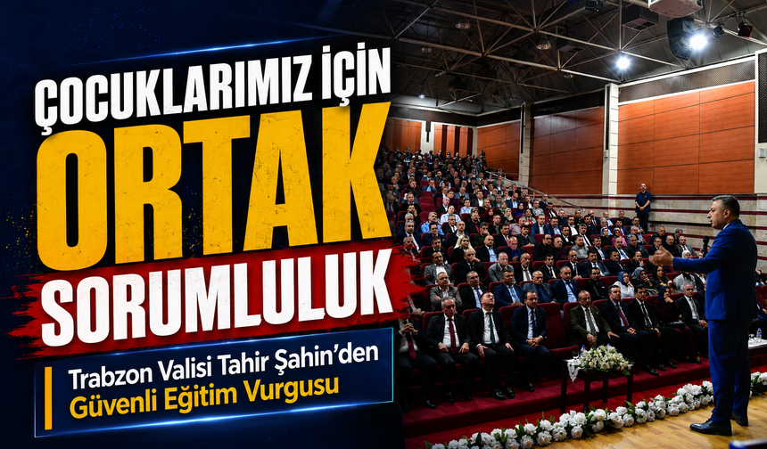 Trabzon Valisi Tahir Şahin’den Güvenli Eğitim Vurgusu: Çocuklarımız İçin Ortak Sorumluluk