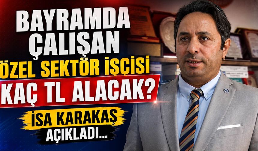 Bayramda Çalışan Özel Sektör İşçisi Kaç TL Alacak? İsa Karakaş Açıkladı...