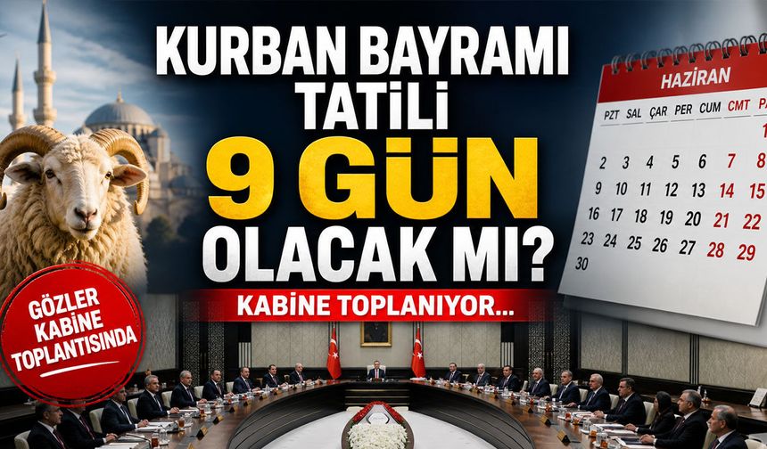 Kurban Bayramı Tatili 9 Gün Olacak mı? Kabine Toplanıyor...