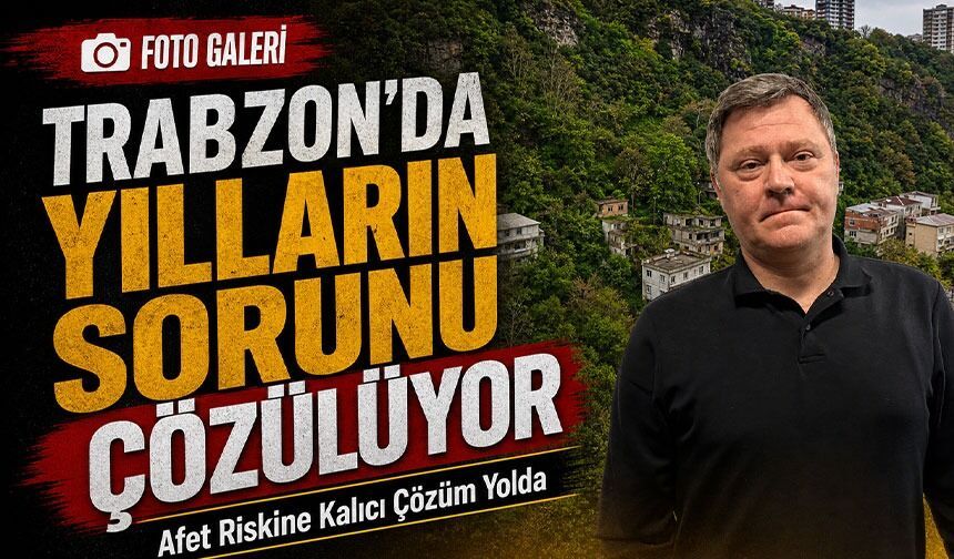 Trabzon’da Yılların Sorunu Çözülüyor; Afet Riskine Kalıcı Çözüm Yolda