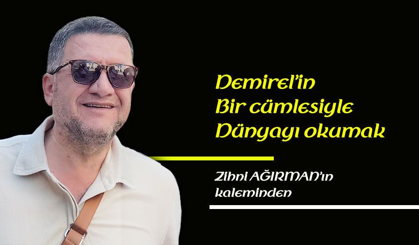 Demirel’in bir cümlesiyle dünyayı okumak