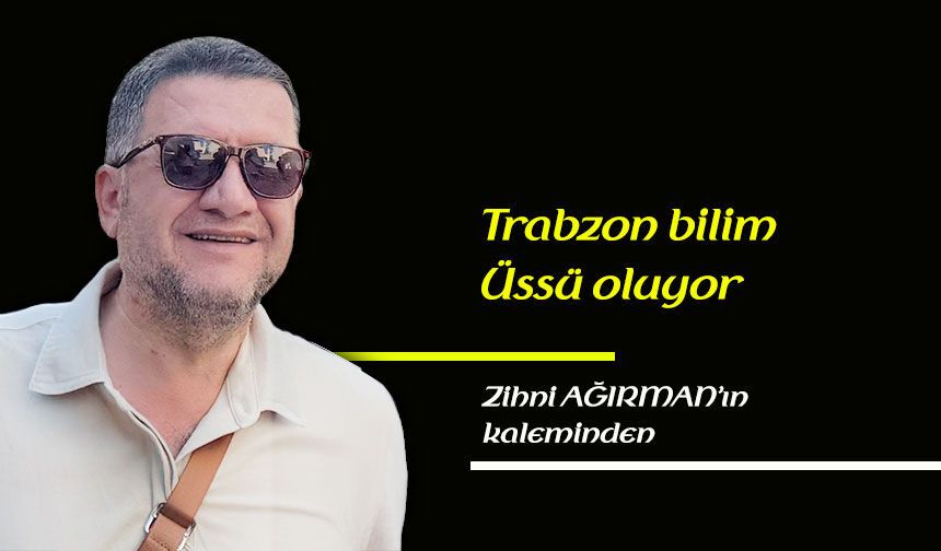 Trabzon bilim üssü oluyor