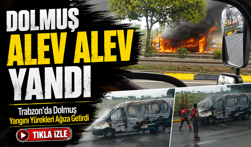 Trabzon’da Yolcu Taşıyan Dolmuşta Yangın: Alevler Saniyeler İçinde Büyüdü