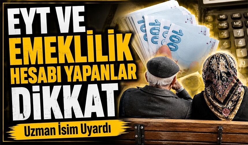 EYT ve Emeklilik Hesabı Yapanlar Dikkat: Uzman İsim Uyardı