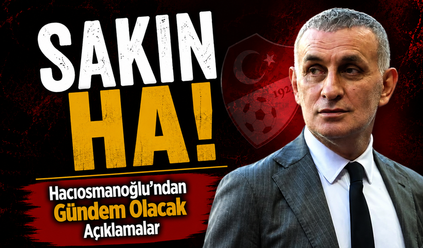 TFF Başkanı İbrahim Hacıosmanoğlu’ndan Gündem Olacak Açıklamalar; “Para Konusunda Çok Titizim”