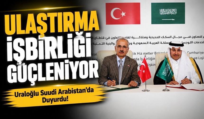 Uraloğlu Suudi Arabistan’da Duyurdu! Ulaştırma İşbirliği Güçleniyor