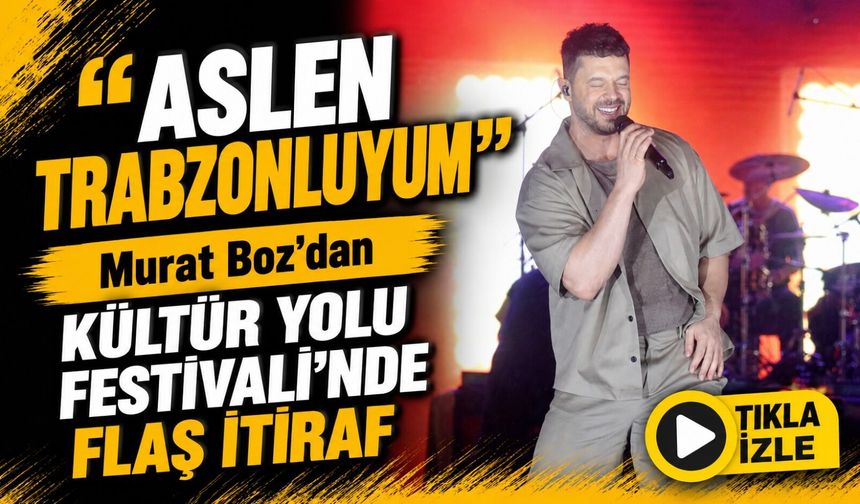 Murat Boz’dan Kültür Yolu Festivali’nde Flaş İtiraf; “Aslen Trabzonluyum”