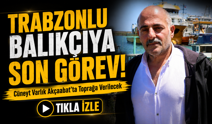 Trabzonlu Balıkçıya Son Görev! Cüneyt Varlık Akçaabat’ta Toprağa Verilecek
