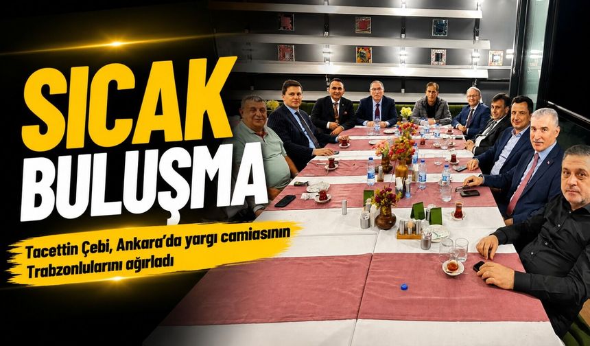 Tacettin Çebi, Ankara’da Yargı Camiasının Karadenizlilerini Ağırladı; Şeref Malkoç Onur Konuğu Oldu!