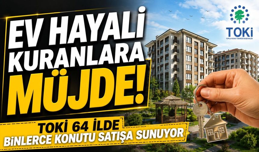 Ev Hayali Kuranlara Müjde! TOKİ 64 İlde Binlerce Konutu Satışa Sunuyor