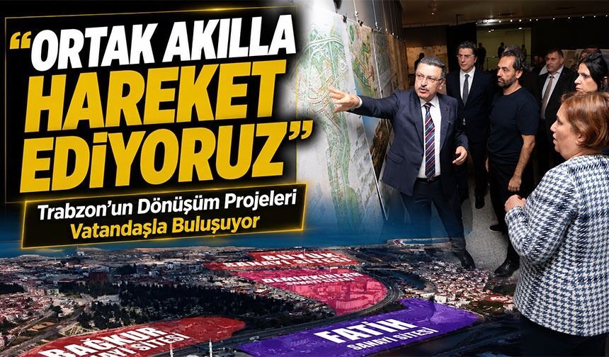 Trabzon’un Dönüşüm Projeleri Vatandaşla Buluşuyor “Ortak Akılla Hareket Ediyoruz”