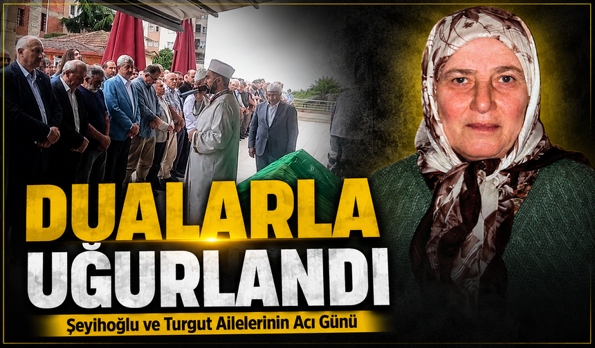 Şeyihoğlu Ve Turgut Ailelerinin Acı Günü: Hacı Sebahat Şeyihoğlu Dualarla Uğurlandı