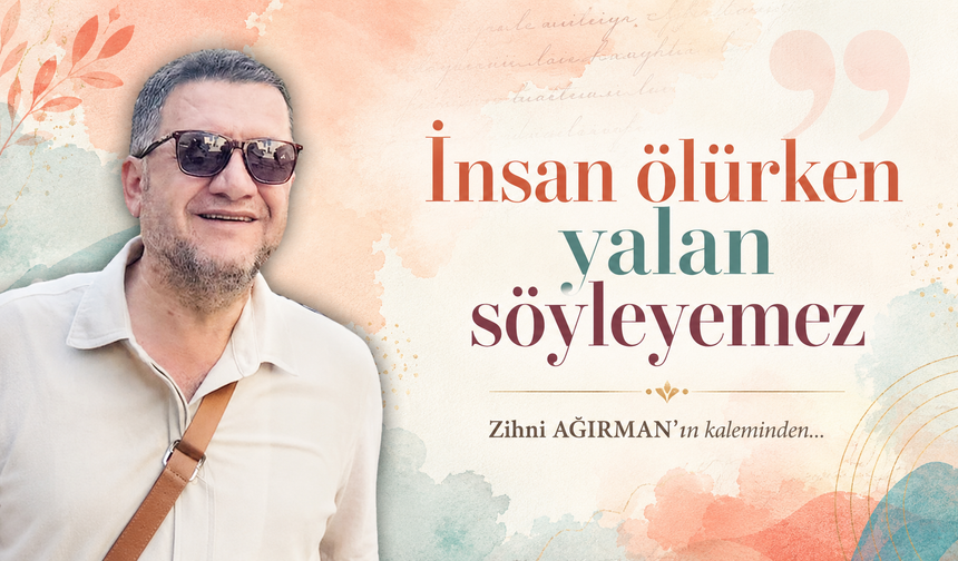 İnsan ölürken yalan söyleyemez