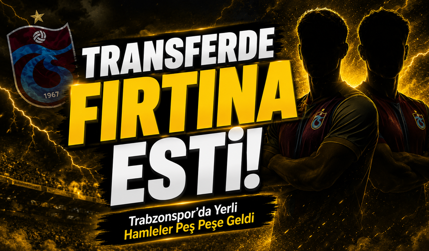 Trabzonspor’da Yerli Hamleler Peş Peşe Geldi; Transferde Fırtına Esti!
